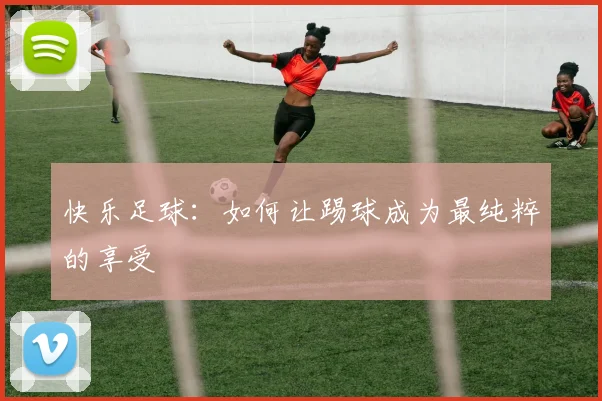快乐足球：如何让踢球成为最纯粹的享受