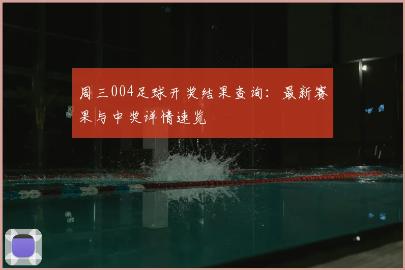 周三004足球开奖结果查询:最新赛果与中奖详情速览