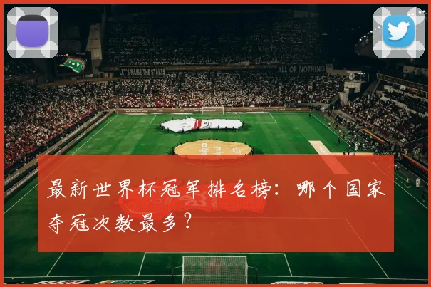 最新世界杯冠军排名榜：哪个国家夺冠次数最多？