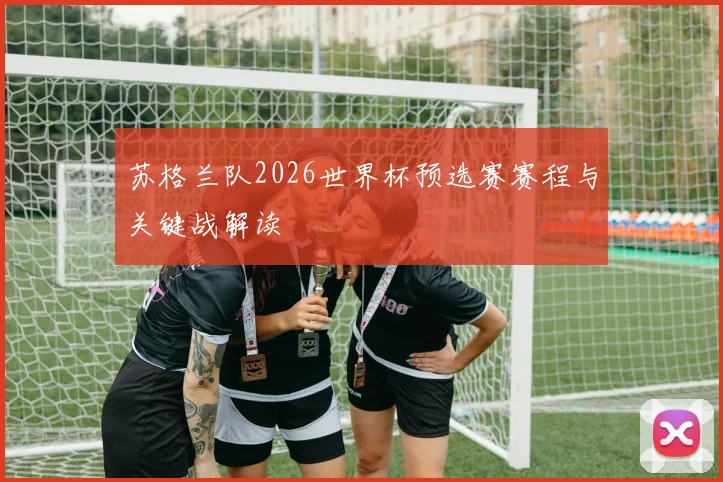 苏格兰队2026世界杯预选赛赛程与关键战解读