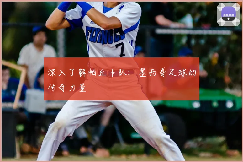 深入了解帕丘卡队:墨西哥足球的传奇力量