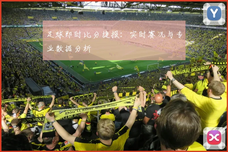 足球即时比分捷报:实时赛况与专业数据分析